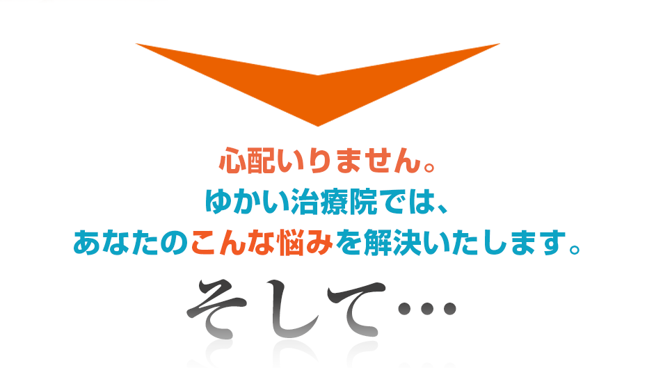 心配いりません。訪問・マッサージ ゆかい治療院では、あなたのこんな悩みを解決いたします。そして・・・