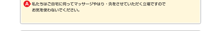 私たちはご自宅に伺ってマッサージをさせていただく立場ですので お気を使わないでください。